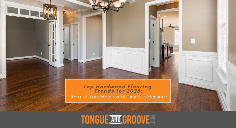 Top Hardwood Trends for 2025 | Tongue and Groove Floors